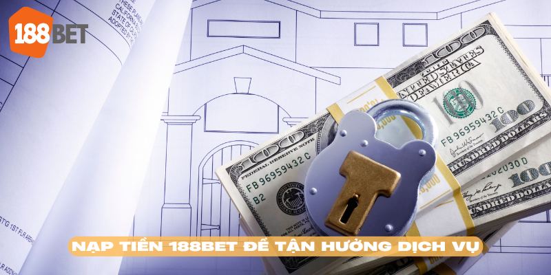 Hướng dẫn nạp tiền 188BET để hội viên tận hưởng dịch vụ đẳng cấp