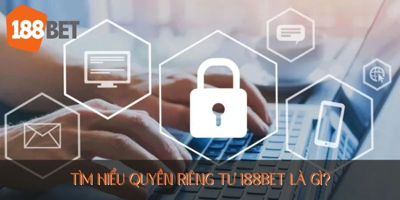 Tìm hiểu quyền riêng tư 188BET là gì?